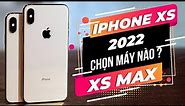 SO SÁNH IPHONE XS VÀ IPHONE XS MAX: NÊN MUA MÁY NÀO TRONG NĂM 2022 ?