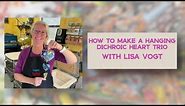 How to Make a Hanging Dichroic Heart Trio with Lisa Vogt