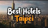 Best Hotels in Taipei - For Families, Couples, Work Trips, Luxury & Budget