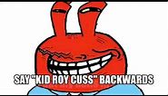 Squidward, Say Kid Roy Cuss Backwards