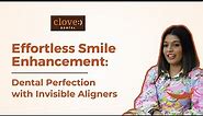 My teeth correction journey to a perfect smile with Invisible Aligners from Clove Dental