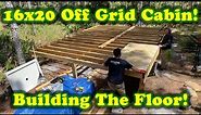 PART 1 - 16x20 Off Grid Cabin - BUILDING THE FLOOR!