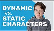 Dynamic vs. Static Characters (why you need both!)
