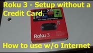 Roku 3 - Setup without a credit card and use without the Internet.