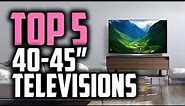 Best 40-45 Inch TV's in 2018 - Which Is The Best 40-45 Inch TV?