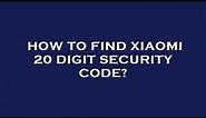 How to find xiaomi 20 digit security code?