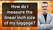 How do I measure the linear inch size of my luggage?