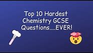 Top 10 Hardest GCSE Chemistry Questions......EVER!