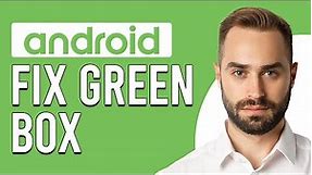 How To Fix Green Box On Android Phone (How To Remove Green Box On Android)