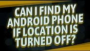 Can I find my Android phone if location is turned off?