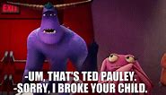 -Um, that's Ted Pauley. -Sorry, I broke your child.