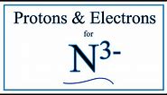 How to find Protons & Electrons for the Nitride ion (N 3-)