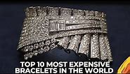 TOP 10 MOST EXPENSIVE BRACELETS IN THE WORLD