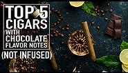 Top 5 Cigars with Chocolate Notes (Non-Infused)