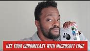 Use your Chromecast with Microsoft Edge