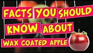 Facts you should know about wax coated apple