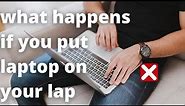 what happens if you put laptop on your lap | Watch This Before You Are Late