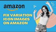 Fix Variation Icon Images on Amazon 2023
