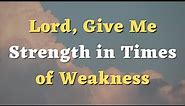 Lord, Give Me Strength in Times of Weakness - A Powerful Prayer - Daily Prayers #729