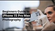 A Beginner's Guide to iPhone 15 Pro Max Photography