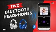 Connect Two Bluetooth Headphones at Once on Android Phone