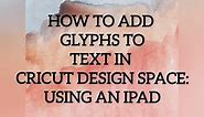 HOW TO ADD GLYPHS TO TEXT IN CRICUT DESIGN SPACE USING AN IPAD