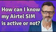 How can I know my Airtel SIM is active or not?
