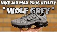 BETTER THAN THE ORIGINAL? Nike Air Max Plus Utility Wolf Grey Unboxing and On Foot Review FD0670-002