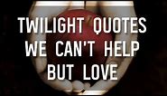 Twilight Quotes We Can’t Help But Love 🥰🥀❤️