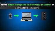 How to output microphone sound directly to speaker on any windows computer ?