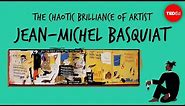 The chaotic brilliance of artist Jean-Michel Basquiat - Jordana Moore Saggese