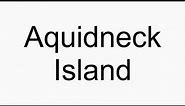 How to pronounce Aquidneck Island