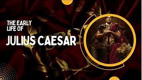 Julius Caesar - The Early Life of