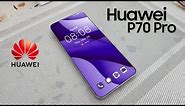 Huawei P70 Pro: First Look, Phone Specifications, Features, Specs, Price, Release Date, Trailer 2024