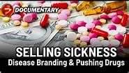 SELLING SICKNESS: THE PHARMACEUTICAL INDUSTRY AND DISEASE BRANDING | Big Pharma Documentary