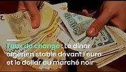 Taux de change : Le dinar algérien stable devant l'euro et le dollar au marché noir