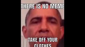 Obama There Is No Meme Take Off Your Clothes Memes Compilation ( Obama Memes )