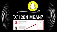 What Does the 'X' icon Mean in Snapchat | X icon meaning on Snapchat