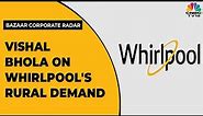 Vishal Bhola Talks About Whirlpool's Demand Trends In Rural India | Bazaar Corporate Radar