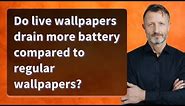 Do live wallpapers drain more battery compared to regular wallpapers?