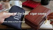 Review of the best cigar cases: Peter James vs Puro Prestige