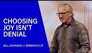 Choosing Joy in the Midst of Difficulty Isn't Denial - Bill Johnson (Sermon Clip) | Bethel Church
