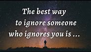 The best way to ignore someone who ignore you | Motivational Quotes | Psychology of Human Behavior