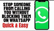 HOW TO STOP SOMEONE FROM CALLING YOU WITHOUT BLOCKING THEM ON WHATSAPP