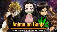 Anime on Ganja: 5 || Dank Anime Memes: Volume 5