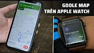 Chia sẻ: Cách xem bản đồ Google Maps trên Apple Watch
