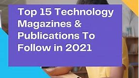 Top 15 Technology Magazines & Publications To Follow in 2021