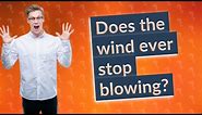 Does the wind ever stop blowing?