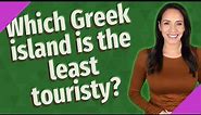 Which Greek island is the least touristy?