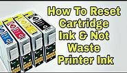How to reset cartridge ink and not waste printer ink